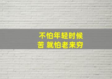 不怕年轻时候苦 就怕老来穷